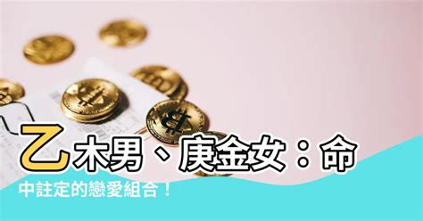 庚金女 乙木男|【庚金女命】揭密庚金女命：性格、財富、婚姻運